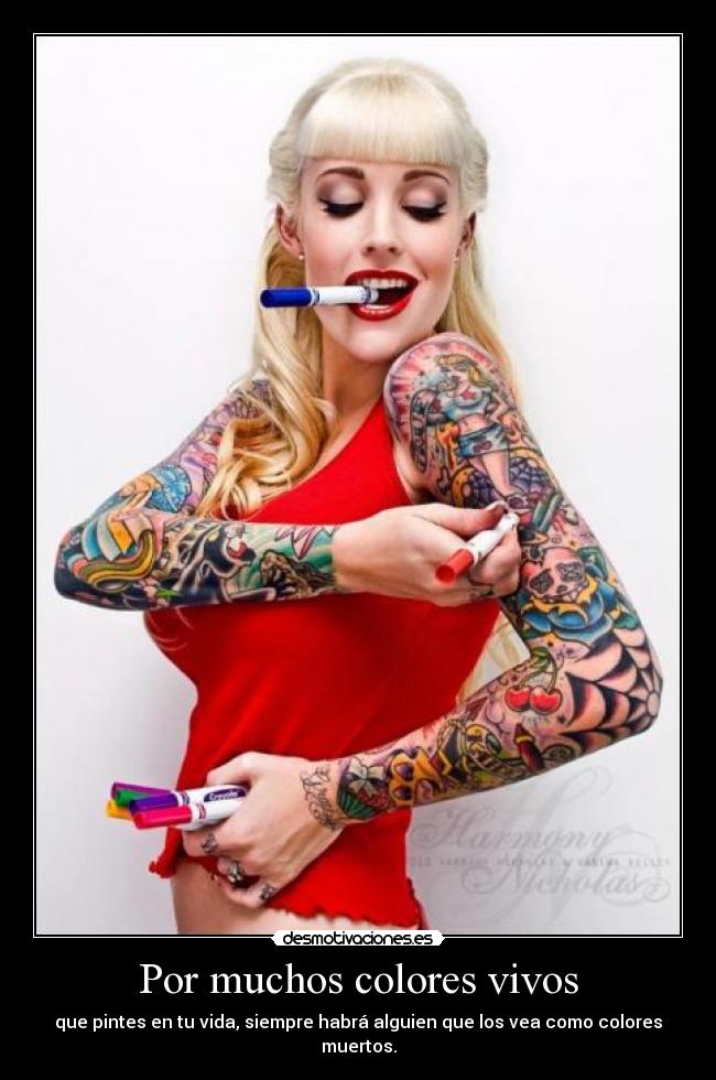 Por muchos colores vivos - que pintes en tu vida, siempre habrá alguien que los vea como colores muertos.