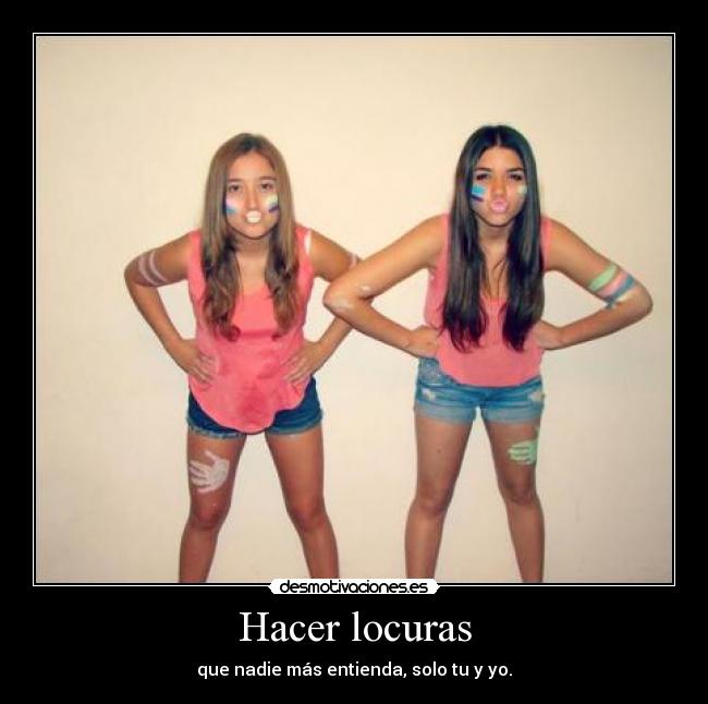 Hacer locuras - que nadie más entienda, solo tu y yo.