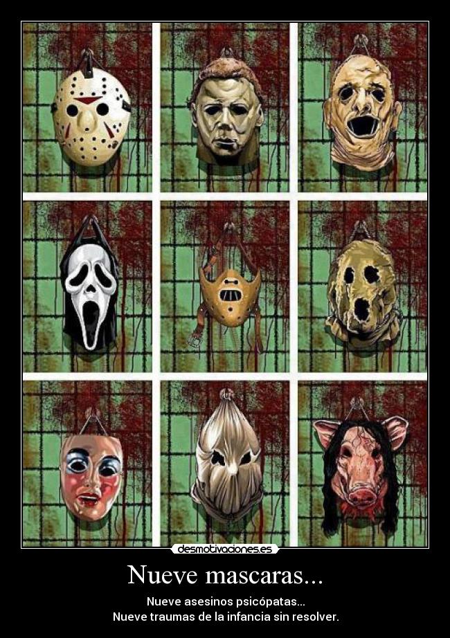 Nueve mascaras... - Nueve asesinos psicópatas...
Nueve traumas de la infancia sin resolver.