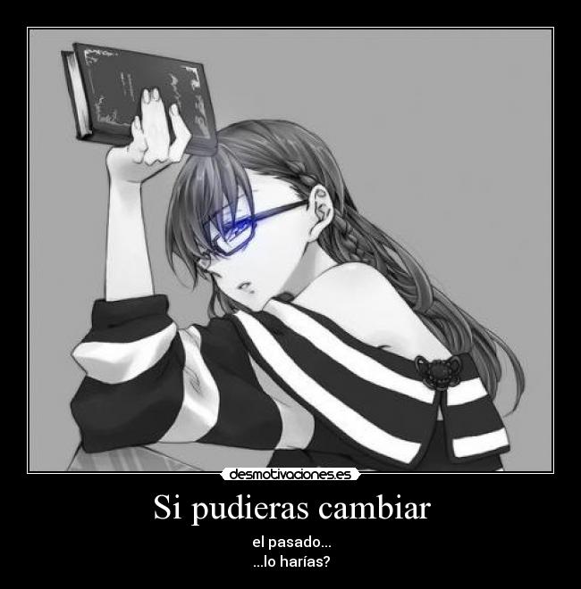 Si pudieras cambiar - el pasado...
...lo harías?