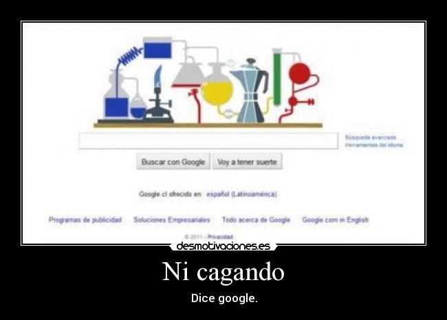 Ni cagando - Dice google.