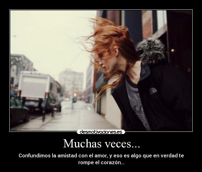 Muchas veces... - Confundimos la amistad con el amor, y eso es algo que en verdad te
rompe el corazón...