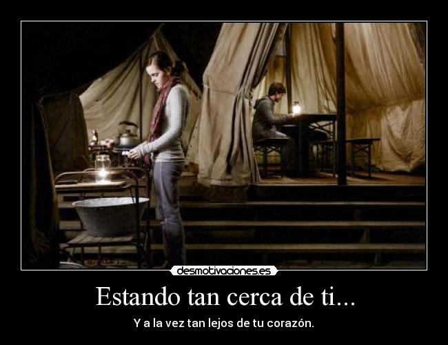 Estando tan cerca de ti... - Y a la vez tan lejos de tu corazón.