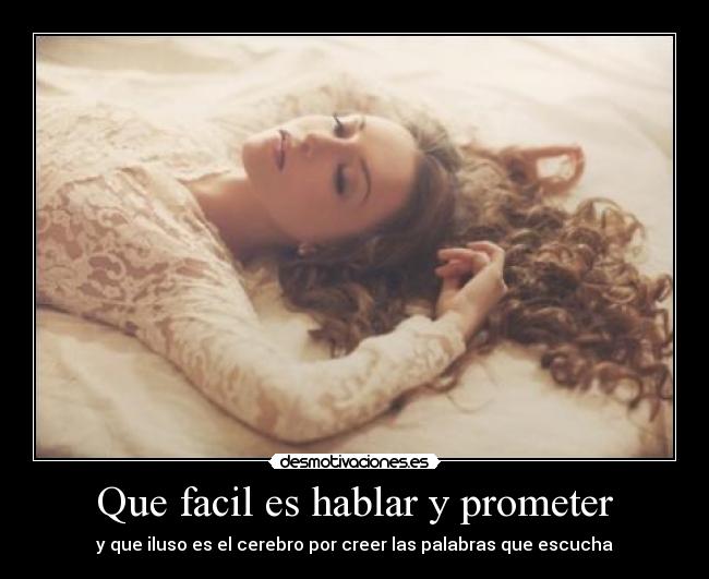 Que facil es hablar y prometer - y que iluso es el cerebro por creer las palabras que escucha