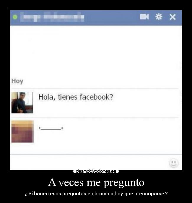 A veces me pregunto - ¿ Si hacen esas preguntas en broma o hay que preocuparse ?