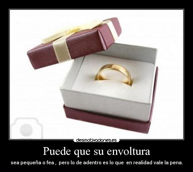 Puede que su envoltura - sea pequeña o fea , pero lo de adentro es lo que en realidad vale la pena.