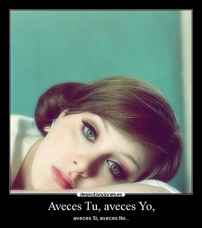 Aveces Tu, aveces Yo, - aveces Si, aveces No...