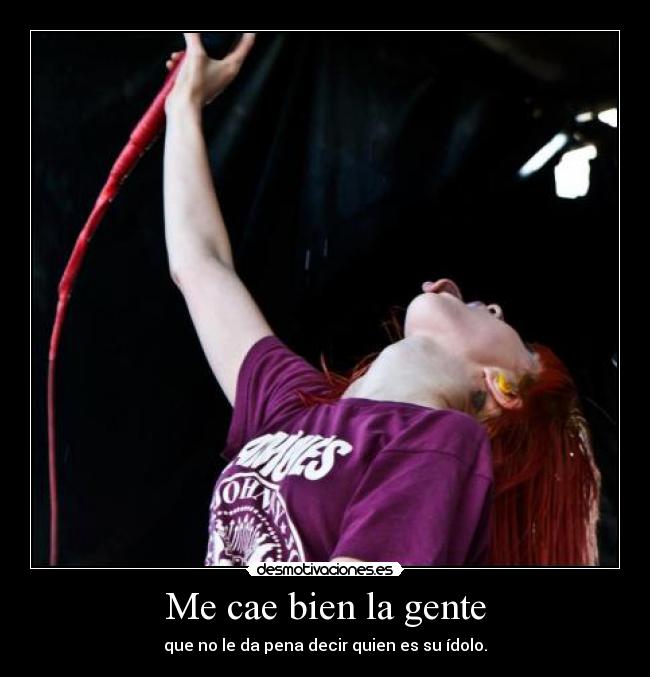 Me cae bien la gente - que no le da pena decir quien es su ídolo.