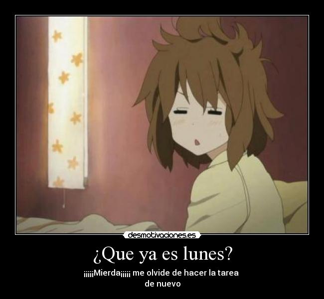 ¿Que ya es lunes? - ¡¡¡¡¡Mierda¡¡¡¡¡ me olvide de hacer la tarea
de nuevo