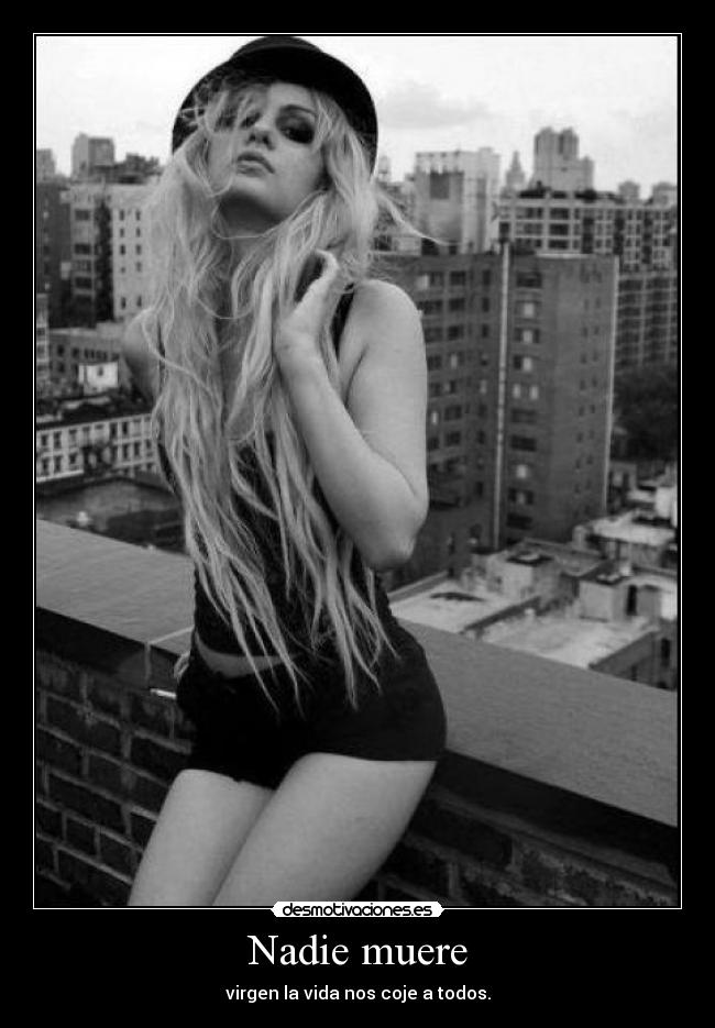 Nadie muere - virgen la vida nos coje a todos.