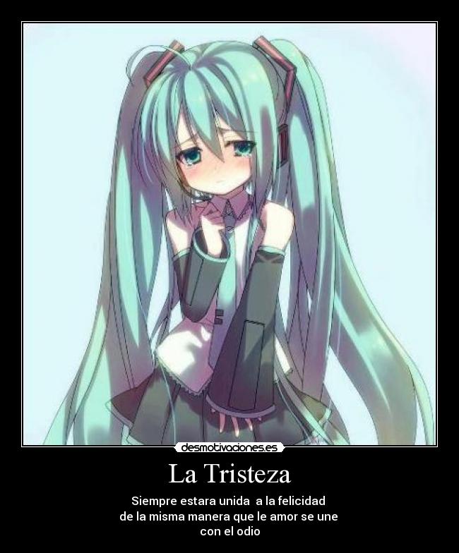 La Tristeza - Siempre estara unida a la felicidad
de la misma manera que le amor se une
con el odio