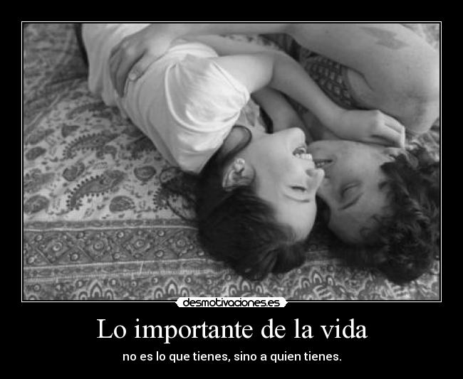 Lo importante de la vida - no es lo que tienes, sino a quien tienes.