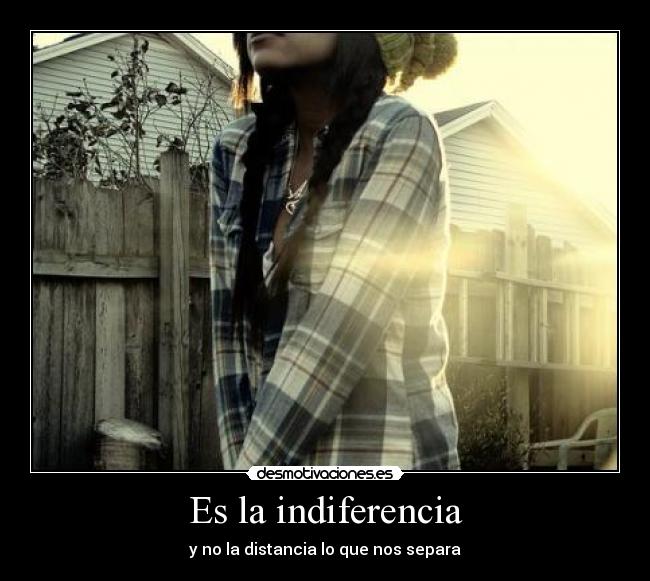 Es la indiferencia -