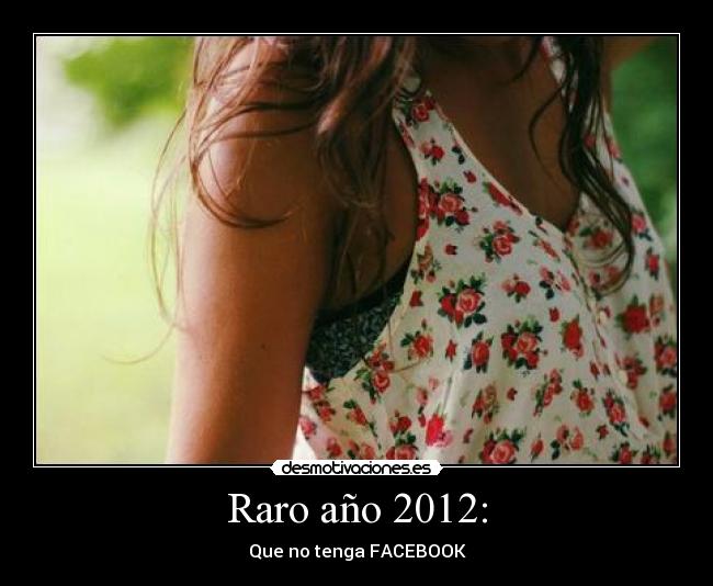 Raro año 2012: - Que no tenga FACEBOOK