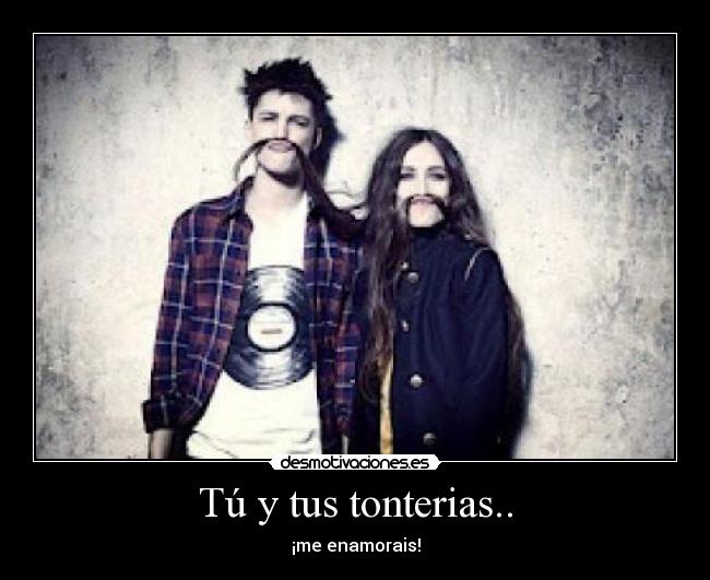 Tú y tus tonterias.. -