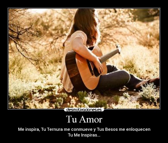 Tu Amor - Me inspira, Tu Ternura me conmueve y Tus Besos me enloquecen
Tu Me Inspiras...