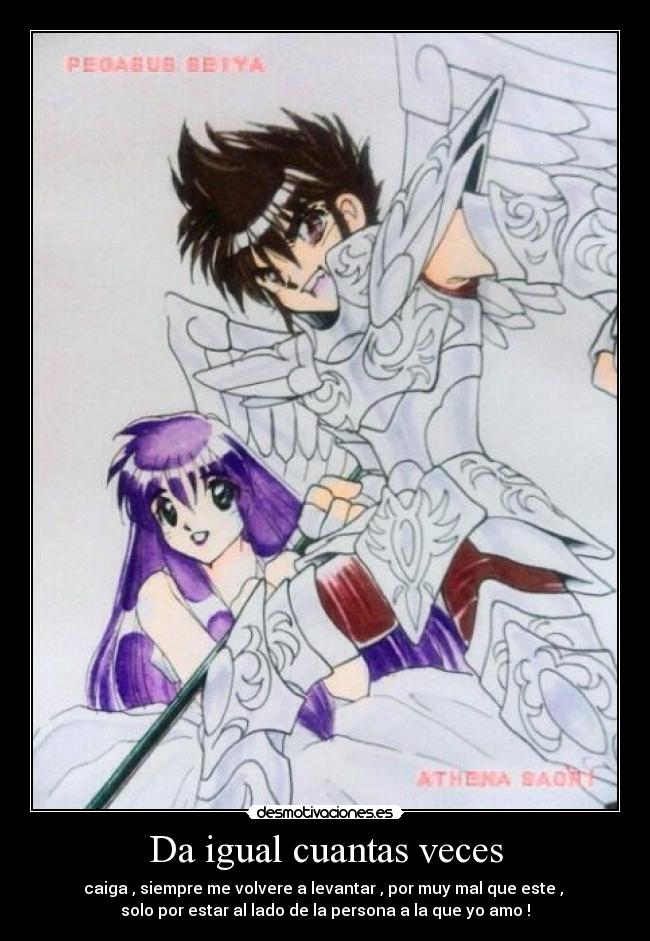 Da igual cuantas veces - caiga , siempre me volvere a levantar , por muy mal que este , 
solo por estar al lado de la persona a la que yo amo !
