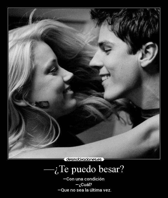 —¿Te puedo besar? - —Con una condición
—¿Cuál?
—Que no sea la última vez.