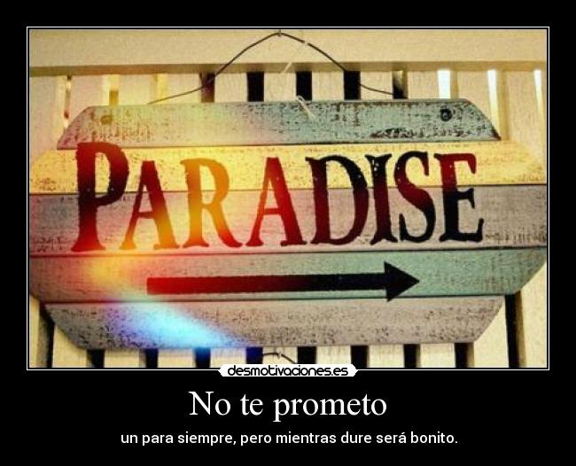 No te prometo - un para siempre, pero mientras dure será bonito.