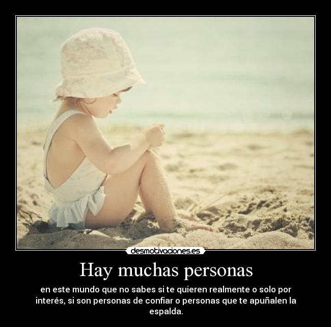 Hay muchas personas - en este mundo que no sabes si te quieren realmente o solo por
interés, si son personas de confiar o personas que te apuñalen la
espalda.
