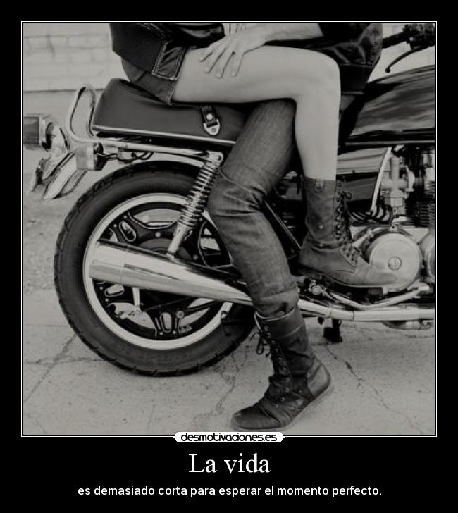 La vida - es demasiado corta para esperar el momento perfecto.