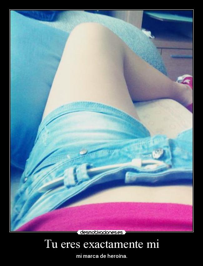 Tu eres exactamente mi - mi marca de heroína.