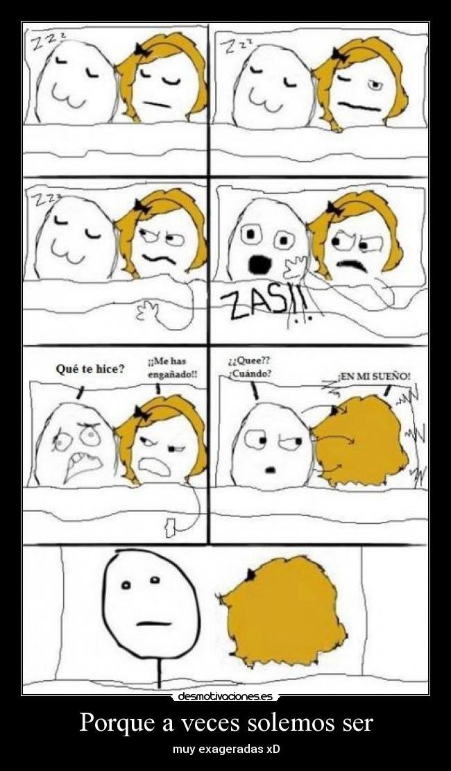 Porque a veces solemos ser - muy exageradas xD