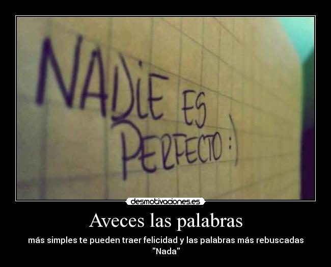 Aveces las palabras - más simples te pueden traer felicidad y las palabras más rebuscadas Nada