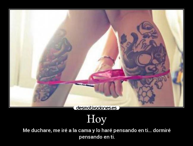 Hoy - Me duchare, me iré a la cama y lo haré pensando en ti... dormiré pensando en ti.
