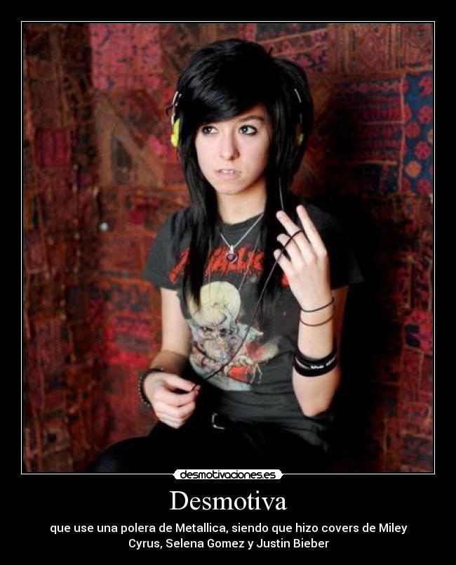 Desmotiva - que use una polera de Metallica, siendo que hizo covers de Miley
Cyrus, Selena Gomez y Justin Bieber