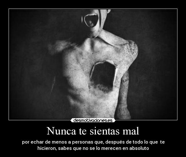 Nunca te sientas mal - por echar de menos a personas que, después de todo lo que  te
hicieron, sabes que no se lo merecen en absoluto