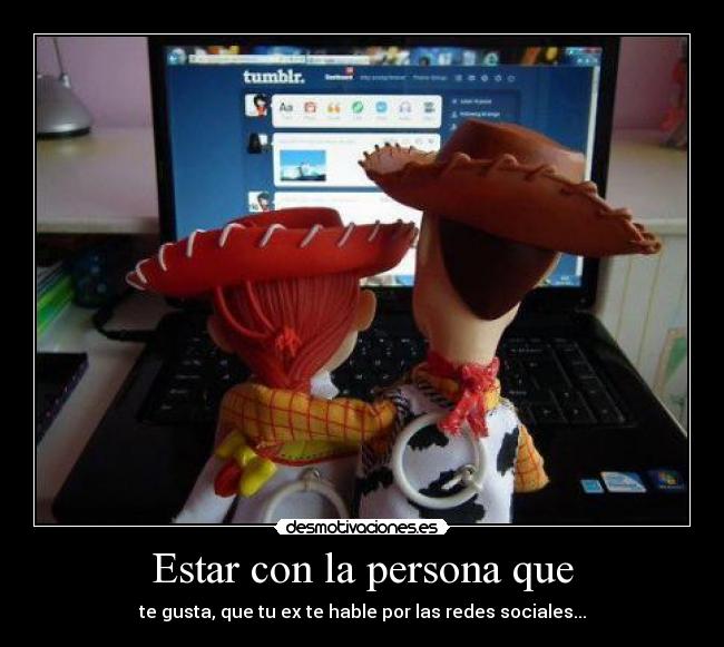 Estar con la persona que - te gusta, que tu ex te hable por las redes sociales...