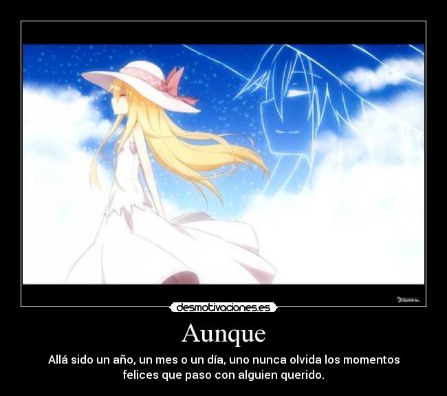 Aunque - Allá sido un año, un mes o un día, uno nunca olvida los momentos
felices que paso con alguien querido.