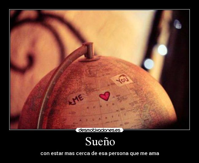 Sueño - con estar mas cerca de esa persona que me ama