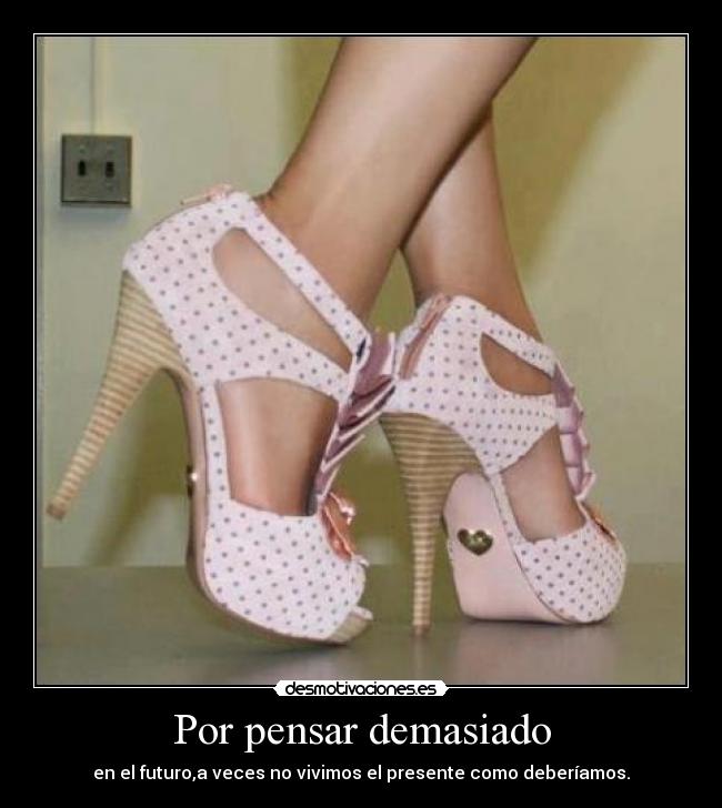 Por pensar demasiado - en el futuro,a veces no vivimos el presente como deberíamos.