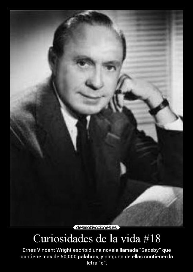 Curiosidades de la vida #18 - Ernes Vincent Wright escribió una novela llamada Gadsby que
contiene más de 50,000 palabras, y ninguna de ellas contienen la
letra e.