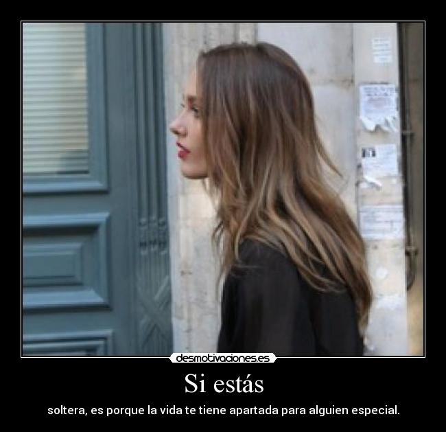 Si estás - soltera, es porque la vida te tiene apartada para alguien especial.