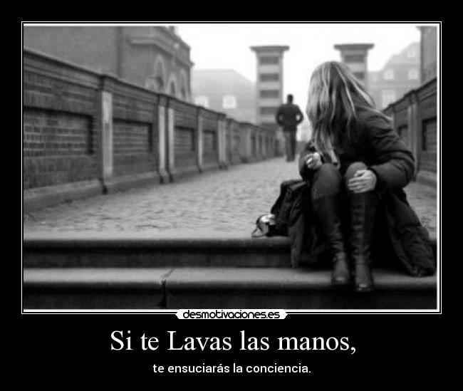 Si te Lavas las manos, - te ensuciarás la conciencia.