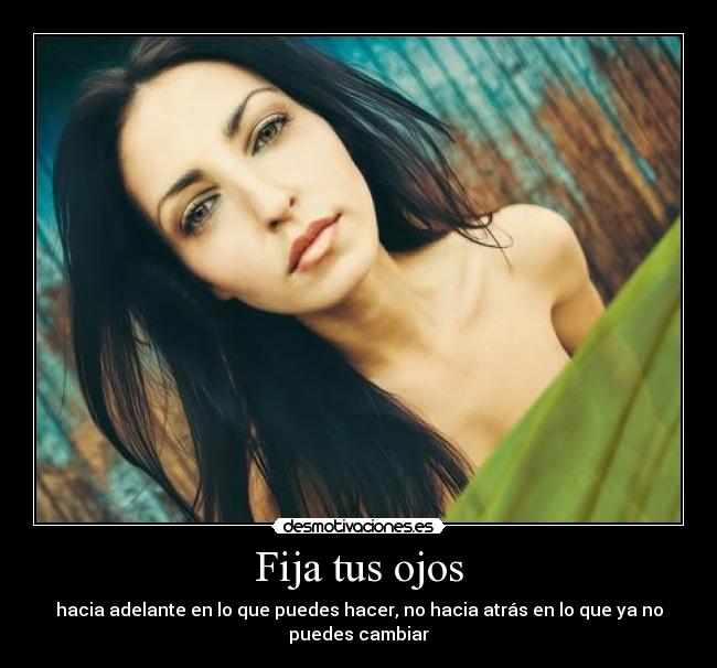 Fija tus ojos - hacia adelante en lo que puedes hacer, no hacia atrás en lo que ya no puedes cambiar