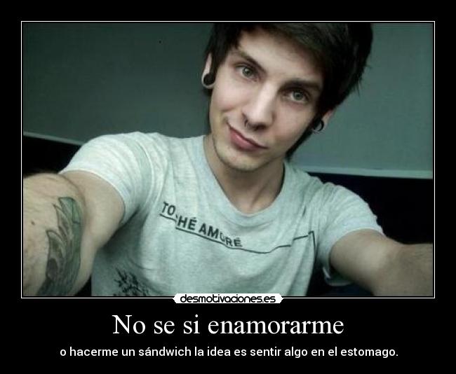 No se si enamorarme - o hacerme un sándwich la idea es sentir algo en el estomago.