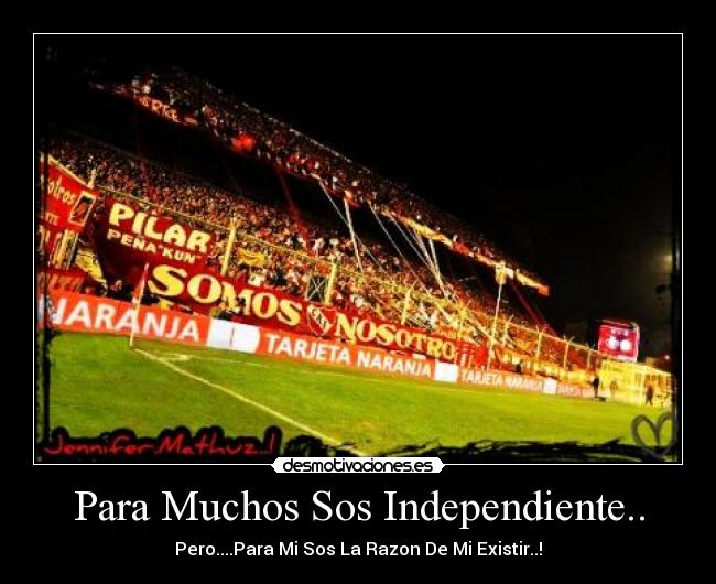 Para Muchos Sos Independiente.. - Pero....Para Mi Sos La Razon De Mi Existir..!