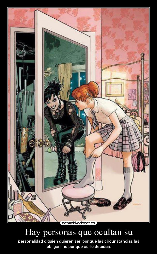 Hay personas que ocultan su - personalidad o quien quieren ser, por que las circunstancias las
obligan, no por que así lo decidan.