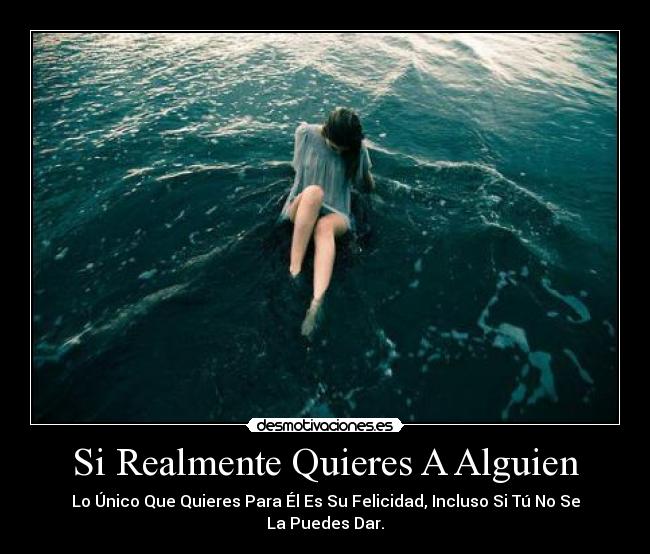 Si Realmente Quieres A Alguien - Lo Único Que Quieres Para Él Es Su Felicidad, Incluso Si Tú No Se La Puedes Dar.