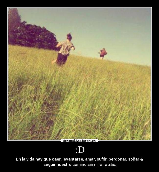 :D - En la vida hay que caer, levantarse, amar, sufrir, perdonar, soñar &
seguir nuestro camino sin mirar atrás.