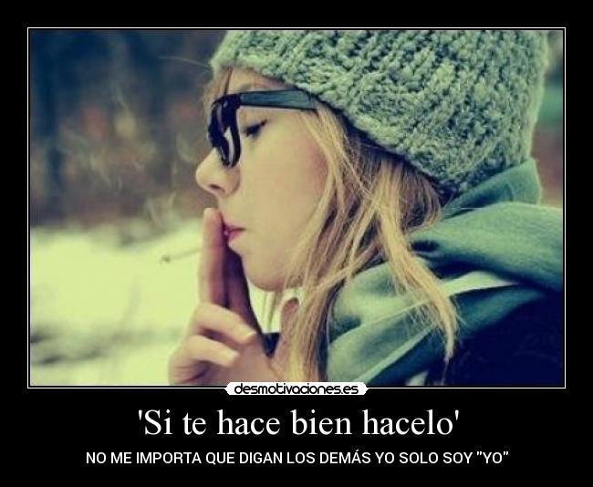 Si te hace bien hacelo - NO ME IMPORTA QUE DIGAN LOS DEMÁS YO SOLO SOY YO