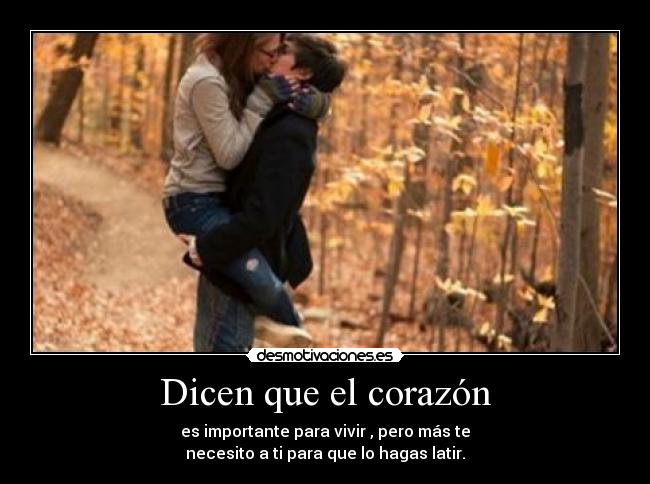 Dicen que el corazón - es importante para vivir , pero más te
necesito a ti para que lo hagas latir.