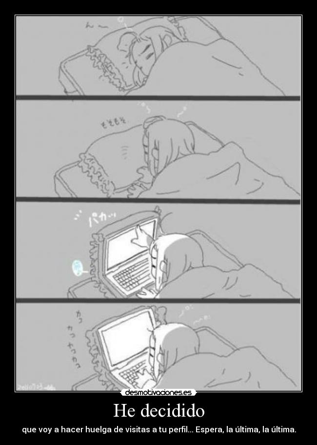 He decidido - que voy a hacer huelga de visitas a tu perfil... Espera, la última, la última.
