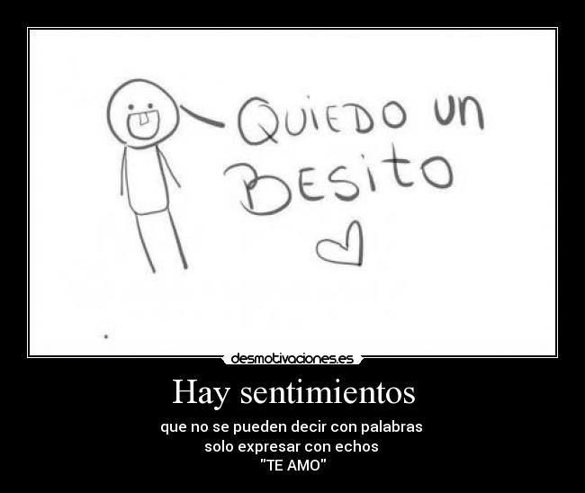 Hay sentimientos - que no se pueden decir con palabras 
solo expresar con echos 
TE AMO
