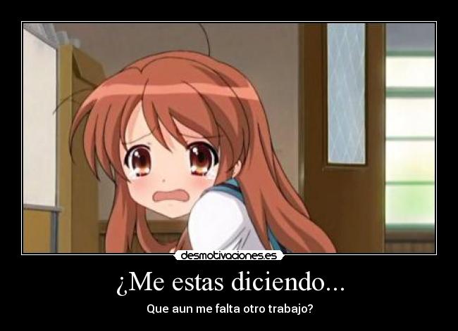 ¿Me estas diciendo... - Que aun me falta otro trabajo?