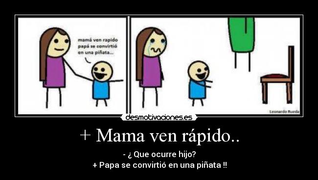 + Mama ven rápido.. - - ¿ Que ocurre hijo?
+ Papa se convirtió en una piñata !!